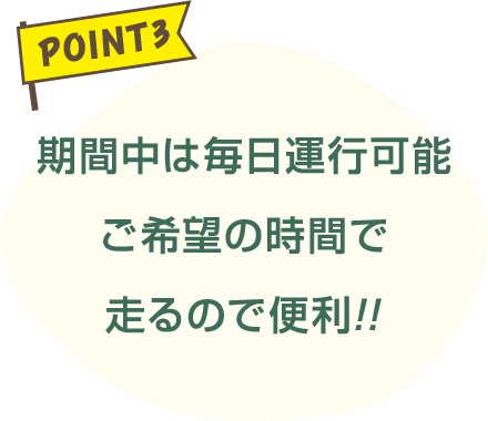 期間中は毎日運行可能ご希望の時間で走るので便利!!