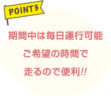 期間中は毎日運行可能ご希望の時間で走るので便利!!